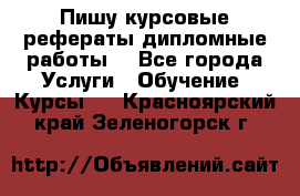 Пишу курсовые рефераты дипломные работы  - Все города Услуги » Обучение. Курсы   . Красноярский край,Зеленогорск г.